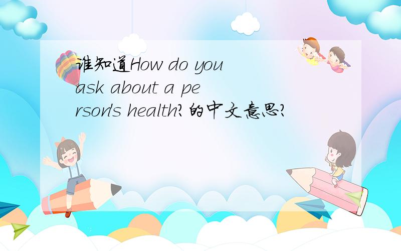 谁知道How do you ask about a person's health?的中文意思?