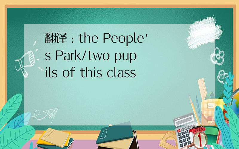 翻译：the People's Park/two pupils of this class