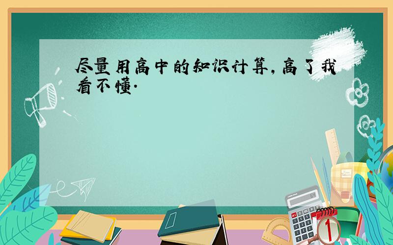 尽量用高中的知识计算,高了我看不懂.