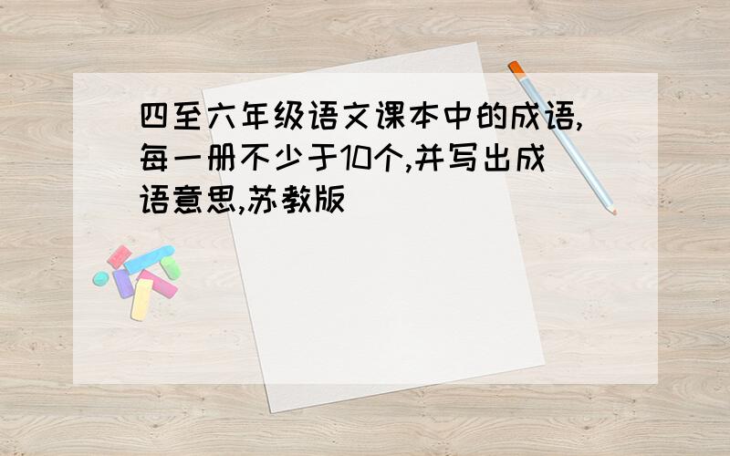 四至六年级语文课本中的成语,每一册不少于10个,并写出成语意思,苏教版