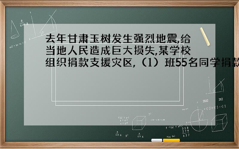 去年甘肃玉树发生强烈地震,给当地人民造成巨大损失,某学校组织捐款支援灾区,（1）班55名同学捐款274元