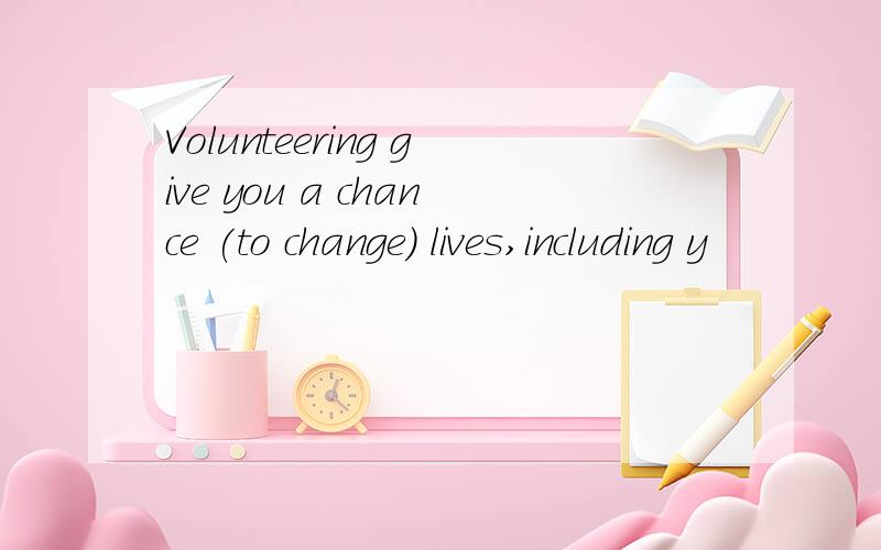 Volunteering give you a chance (to change) lives,including y