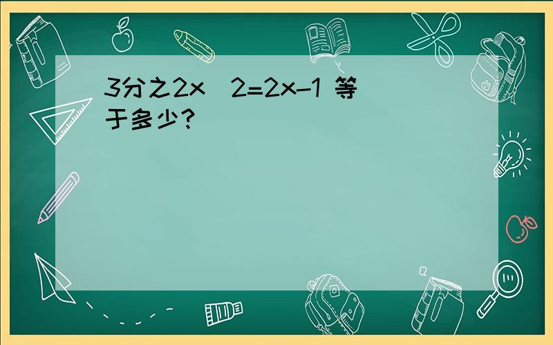 3分之2x^2=2x-1 等于多少?