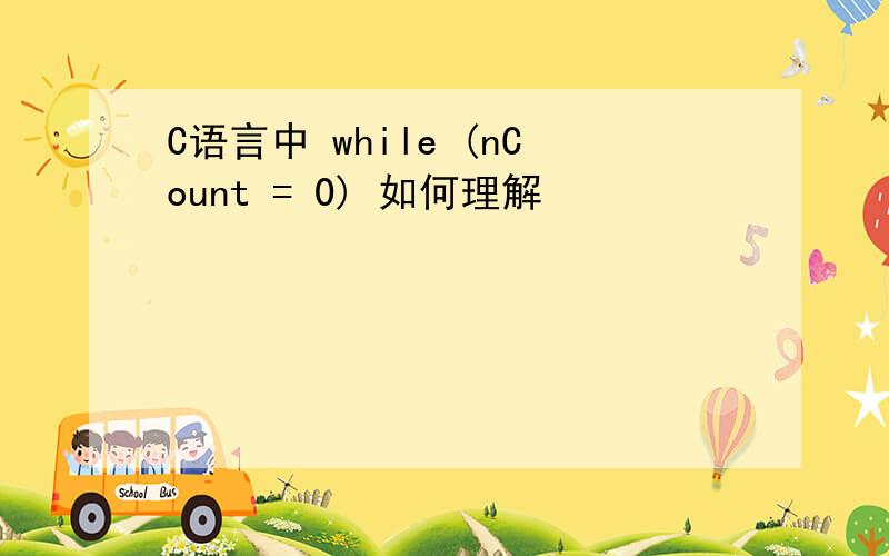 C语言中 while (nCount = 0) 如何理解