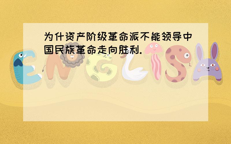 为什资产阶级革命派不能领导中国民族革命走向胜利.