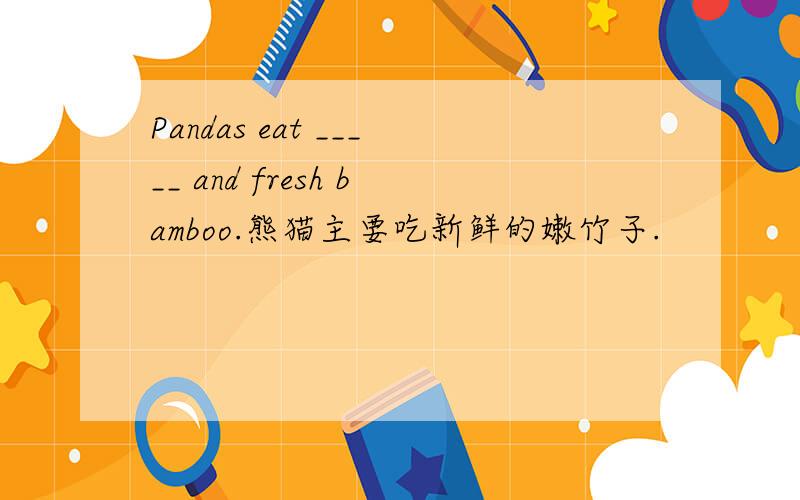 Pandas eat _____ and fresh bamboo.熊猫主要吃新鲜的嫩竹子.