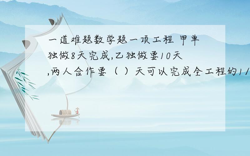 一道难题数学题一项工程 甲单独做8天完成,乙独做要10天,两人合作要（ ）天可以完成全工程的1/5.再讲解一下过程，谢谢