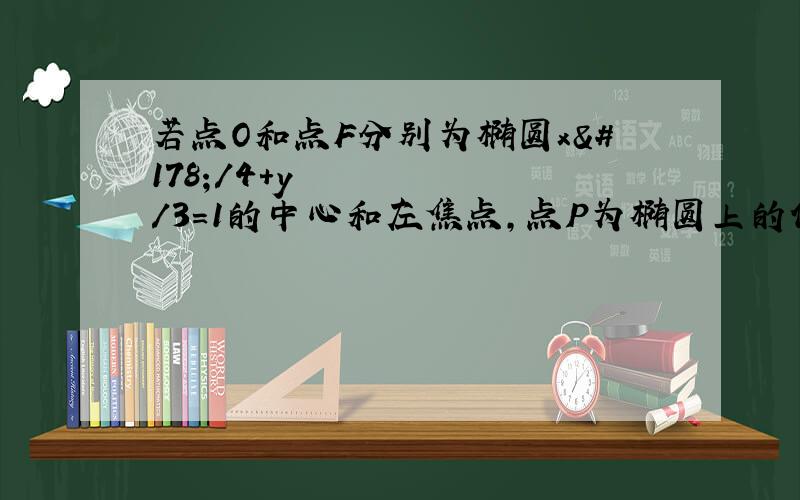 若点O和点F分别为椭圆x²/4+y²/3=1的中心和左焦点,点P为椭圆上的任何一点