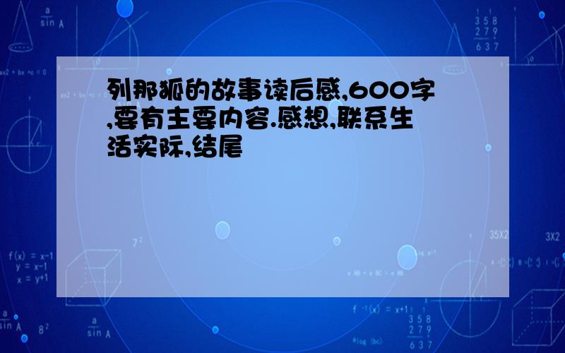 列那狐的故事读后感,600字,要有主要内容.感想,联系生活实际,结尾