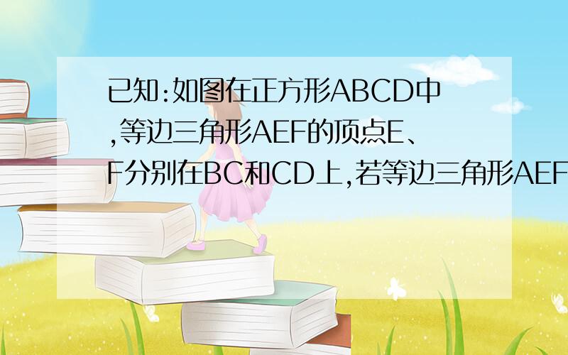 已知:如图在正方形ABCD中,等边三角形AEF的顶点E、F分别在BC和CD上,若等边三角形AEF的边长为2,求正方形周长