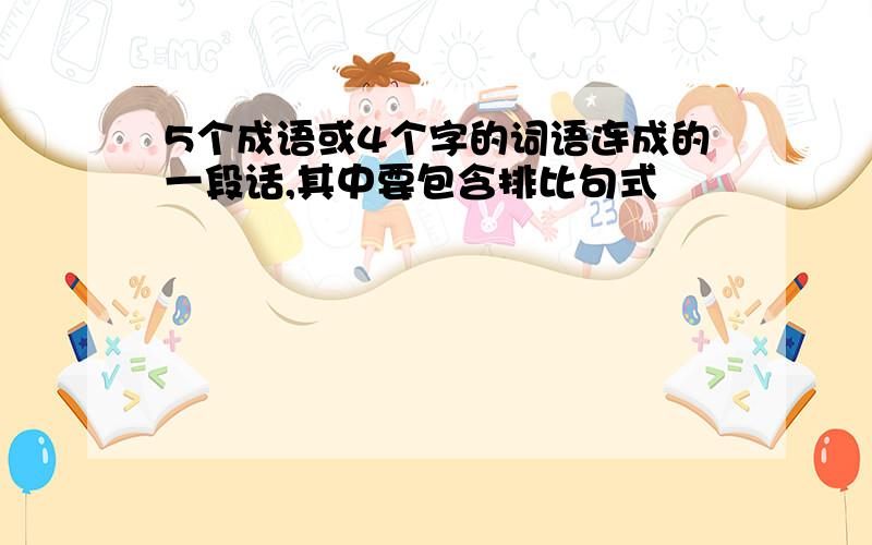 5个成语或4个字的词语连成的一段话,其中要包含排比句式