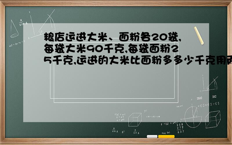 粮店运进大米、面粉各20袋,每袋大米90千克,每袋面粉25千克,运进的大米比面粉多多少千克用两种方法解答