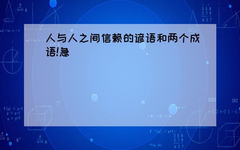 人与人之间信赖的谚语和两个成语!急