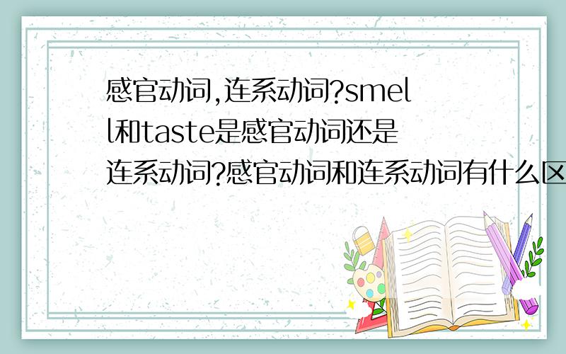 感官动词,连系动词?smell和taste是感官动词还是连系动词?感官动词和连系动词有什么区别?