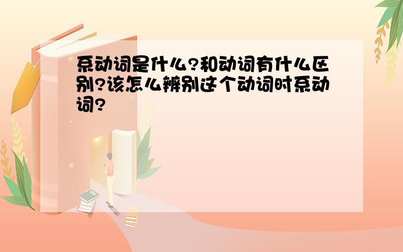 系动词是什么?和动词有什么区别?该怎么辨别这个动词时系动词?