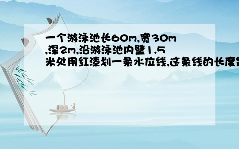 一个游泳池长60m,宽30m,深2m,沿游泳池内壁1.5米处用红漆划一条水位线,这条线的长度是多少?