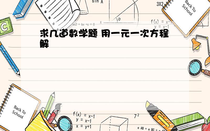 求几道数学题 用一元一次方程解