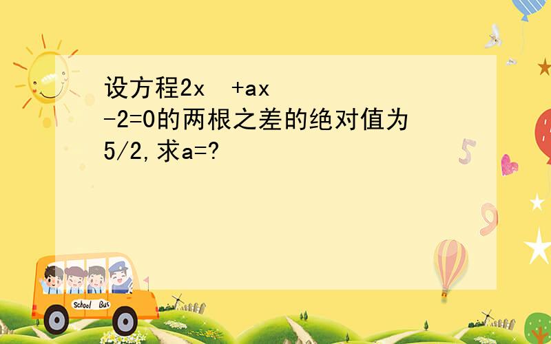 设方程2x²+ax-2=0的两根之差的绝对值为5/2,求a=?