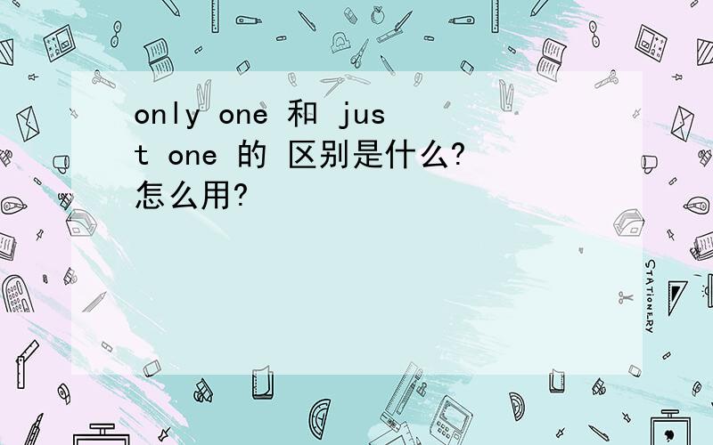 only one 和 just one 的 区别是什么?怎么用?