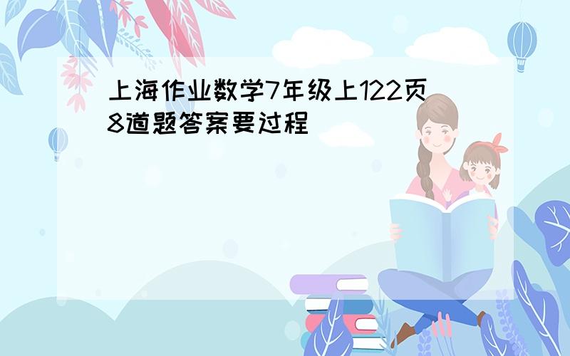 上海作业数学7年级上122页8道题答案要过程