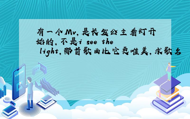 有一个Mv,是长发公主看灯开始的,不是i see the light,那首歌曲比它更唯美,求歌名