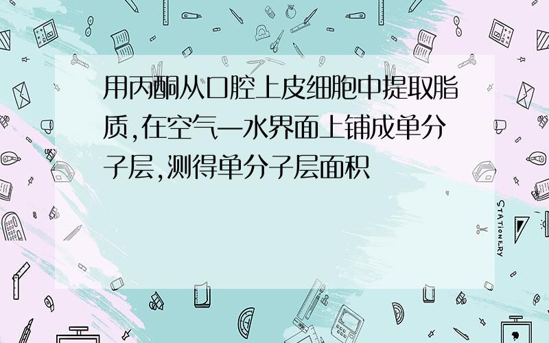 用丙酮从口腔上皮细胞中提取脂质,在空气—水界面上铺成单分子层,测得单分子层面积