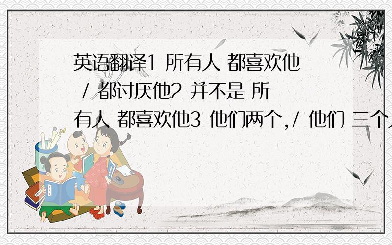 英语翻译1 所有人 都喜欢他 / 都讨厌他2 并不是 所有人 都喜欢他3 他们两个,/ 他们 三个人,并不都是 医生4