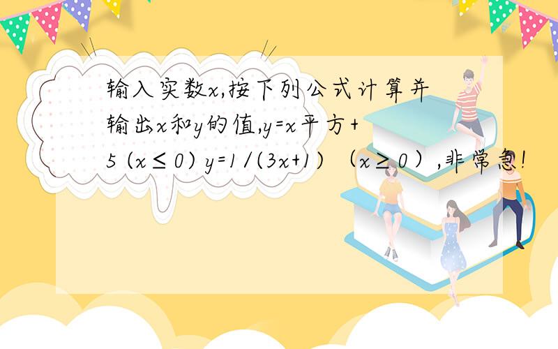 输入实数x,按下列公式计算并输出x和y的值,y=x平方+5 (x≤0) y=1/(3x+1) （x≥0）,非常急!