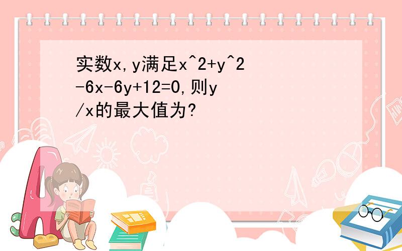 实数x,y满足x^2+y^2-6x-6y+12=0,则y/x的最大值为?