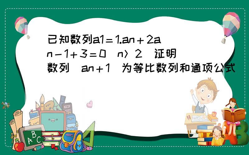 已知数列a1＝1.an＋2an－1＋3＝0（n＞2）证明数列（an＋1）为等比数列和通项公式