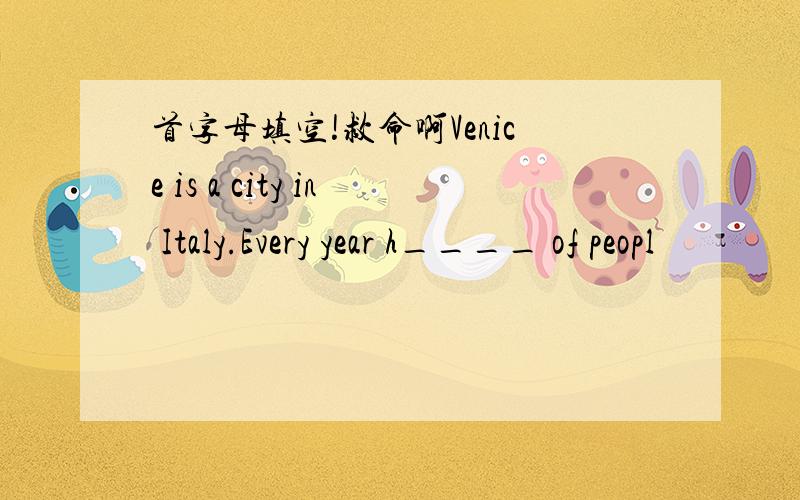 首字母填空!救命啊Venice is a city in Italy.Every year h____ of peopl