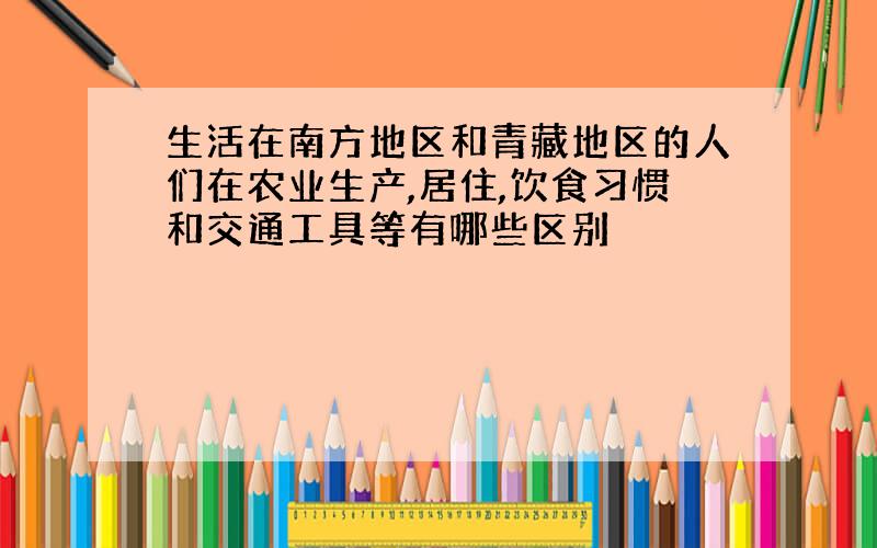 生活在南方地区和青藏地区的人们在农业生产,居住,饮食习惯和交通工具等有哪些区别