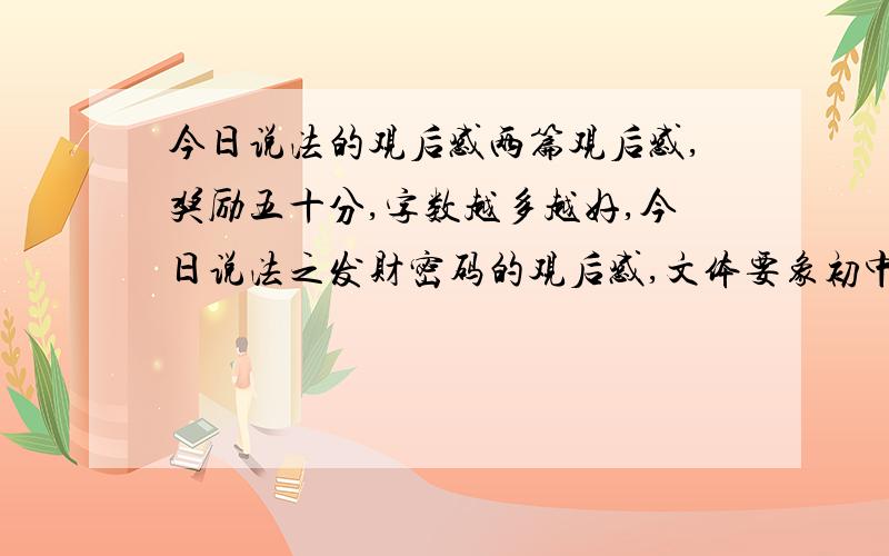 今日说法的观后感两篇观后感,奖励五十分,字数越多越好,今日说法之发财密码的观后感,文体要象初中生写的.