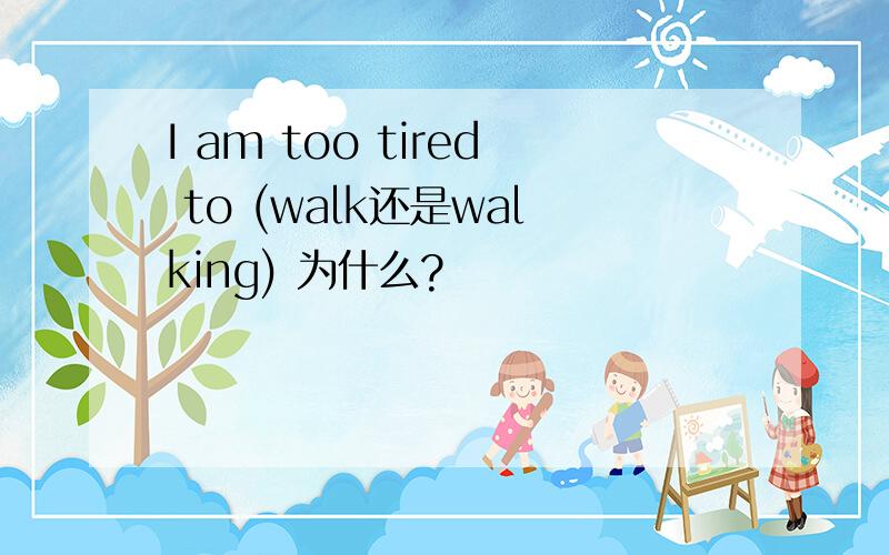 I am too tired to (walk还是walking) 为什么?