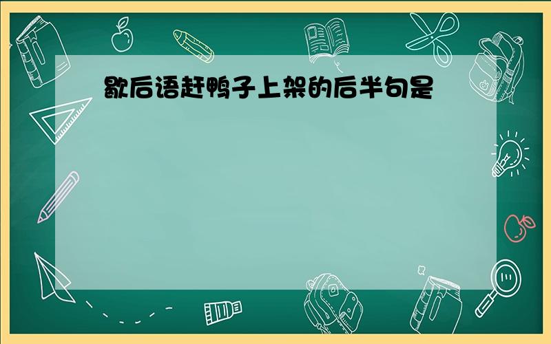 歇后语赶鸭子上架的后半句是