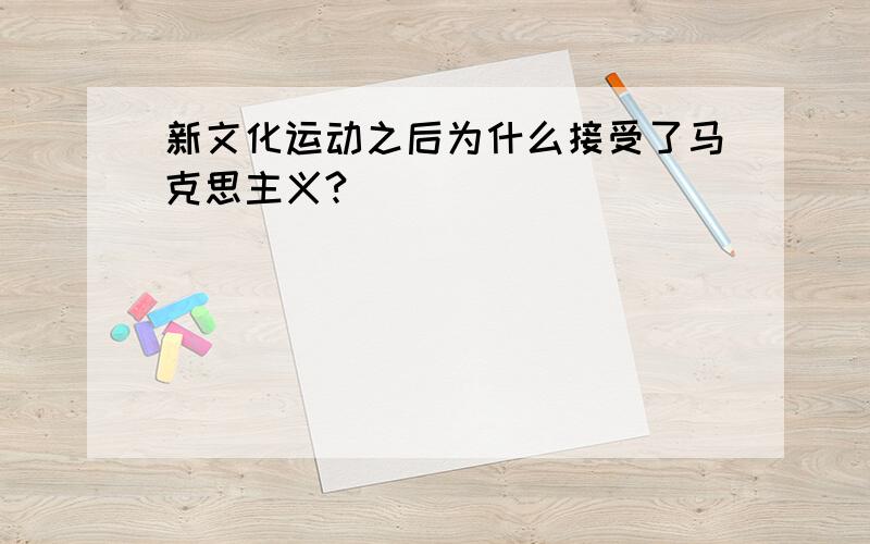 新文化运动之后为什么接受了马克思主义?