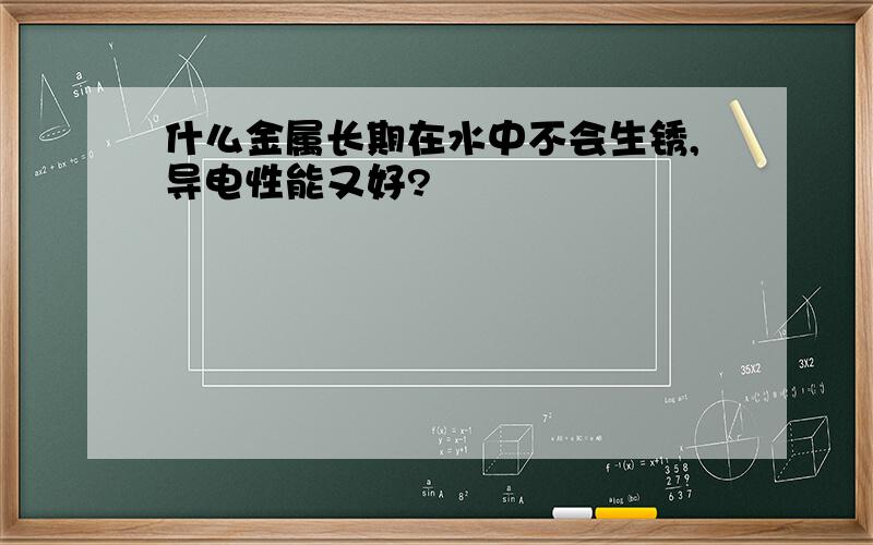 什么金属长期在水中不会生锈,导电性能又好?