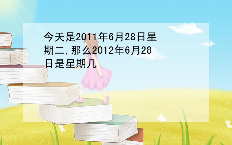 今天是2011年6月28日星期二,那么2012年6月28日是星期几