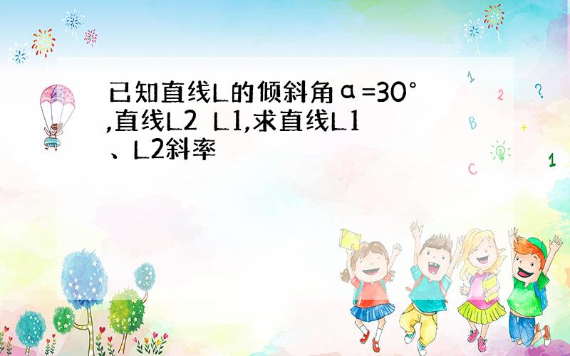 已知直线L的倾斜角α=30°,直线L2⊥L1,求直线L1、L2斜率