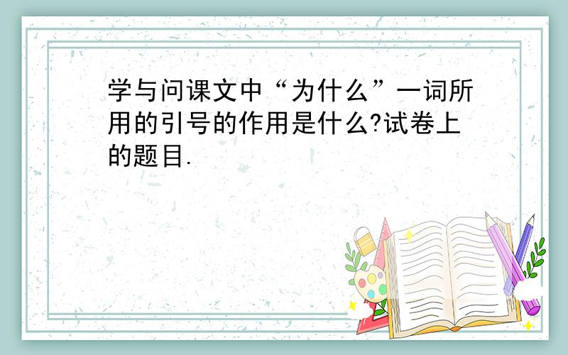 学与问课文中“为什么”一词所用的引号的作用是什么?试卷上的题目.