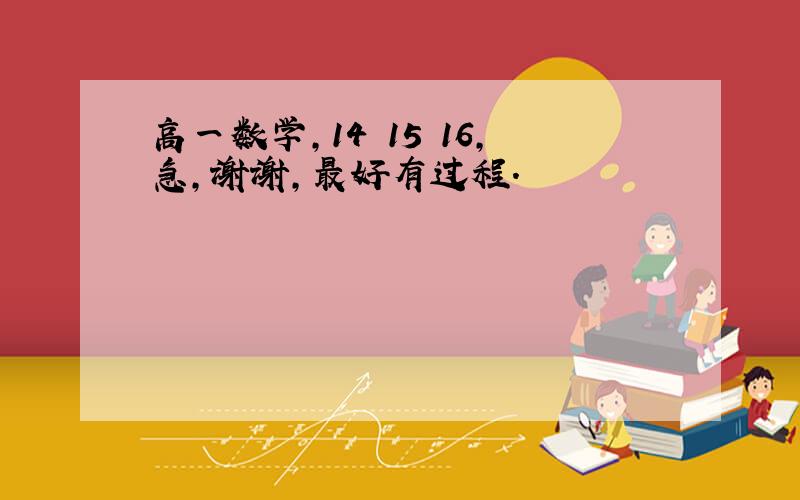 高一数学,14 15 16,急,谢谢,最好有过程.