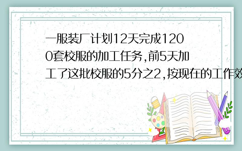 一服装厂计划12天完成1200套校服的加工任务,前5天加工了这批校服的5分之2,按现在的工作效率能按时完成吗