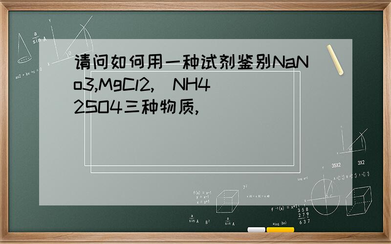 请问如何用一种试剂鉴别NaNo3,MgCl2,(NH4)2SO4三种物质,