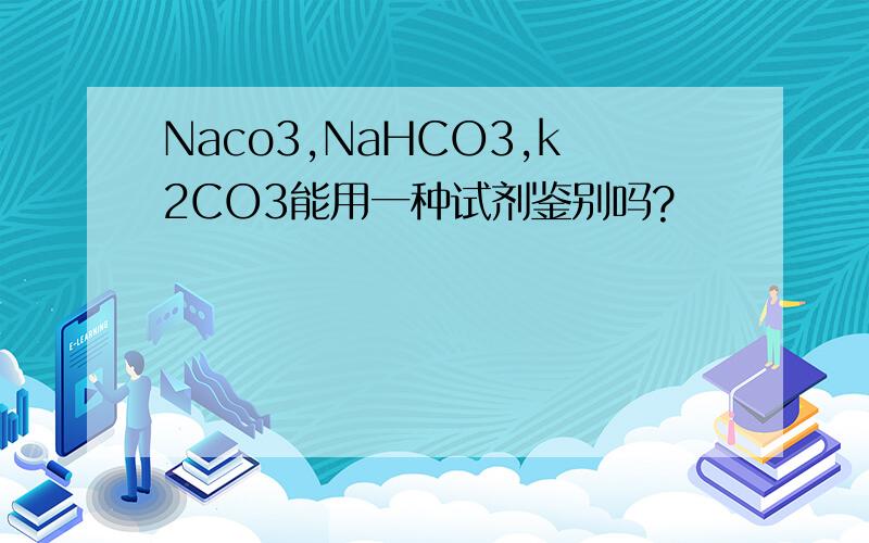 Naco3,NaHCO3,k2CO3能用一种试剂鉴别吗?