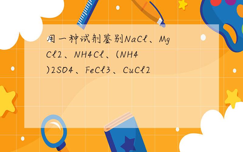 用一种试剂鉴别NaCl、MgCl2、NH4Cl、(NH4)2SO4、FeCl3、CuCl2