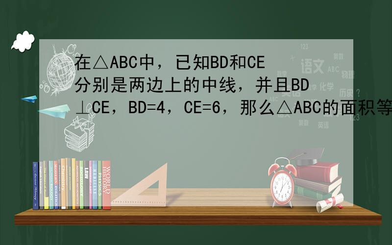 在△ABC中，已知BD和CE分别是两边上的中线，并且BD⊥CE，BD=4，CE=6，那么△ABC的面积等于（　　）