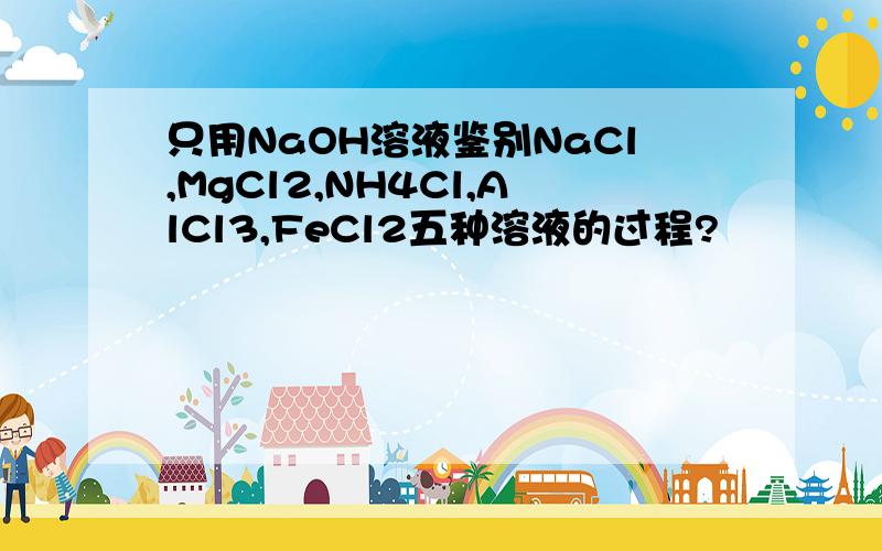 只用NaOH溶液鉴别NaCl,MgCl2,NH4Cl,AlCl3,FeCl2五种溶液的过程?