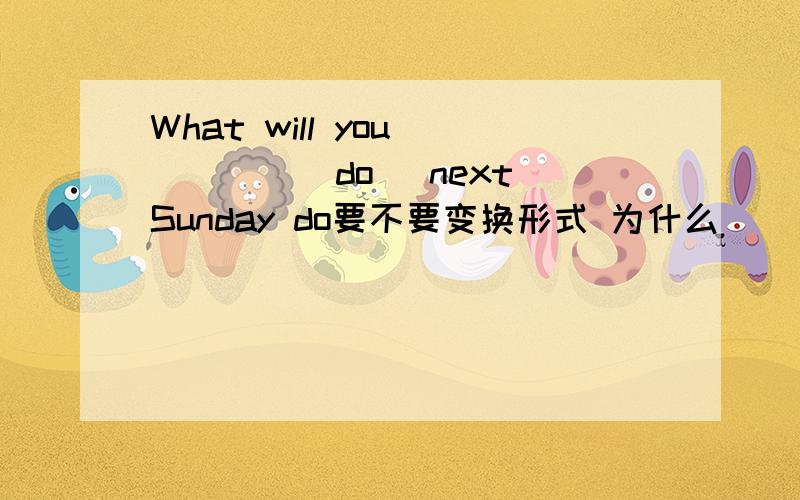 What will you ____(do) next Sunday do要不要变换形式 为什么