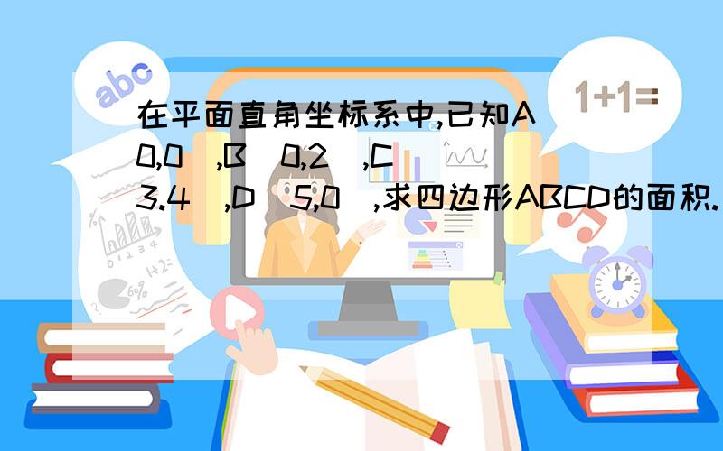 在平面直角坐标系中,已知A(0,0),B(0,2),C(3.4),D(5,0),求四边形ABCD的面积.