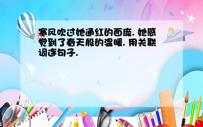 寒风吹过她通红的面庞. 她感觉到了春天般的温暖. 用关联词连句子.